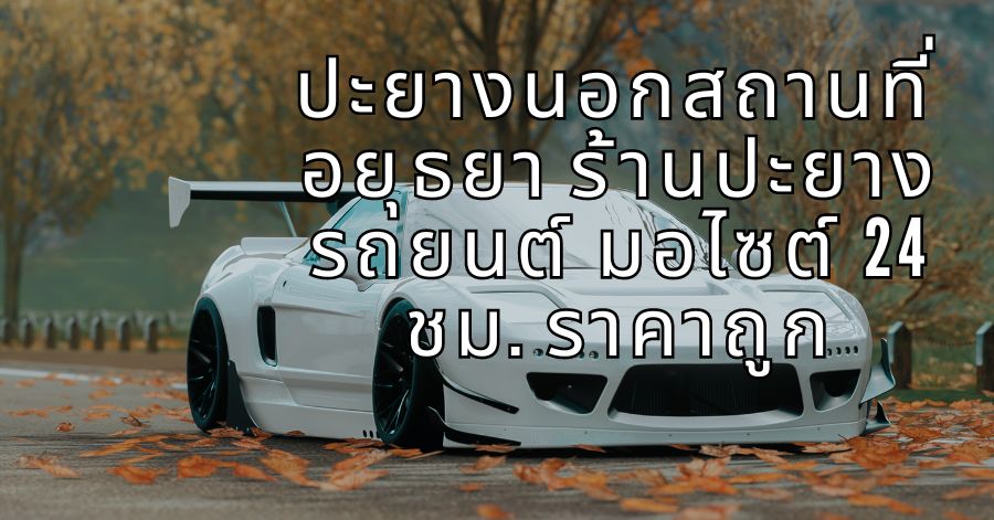 ปะยางนอกสถานที่ อยุธยา ร้านปะยางรถยนต์ มอไซต์ 24 ชม. ราคาถูก 1 ปะยางนอกสถานที่ อยุธยา ร้านปะยางรถยนต์ มอไซต์ 24 ชม. ราคาถูก
