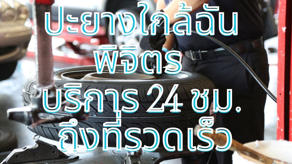 ปะยางใกล้ฉันพิจิตร บริการ 24 ชม. ถึงที่รวดเร็ว