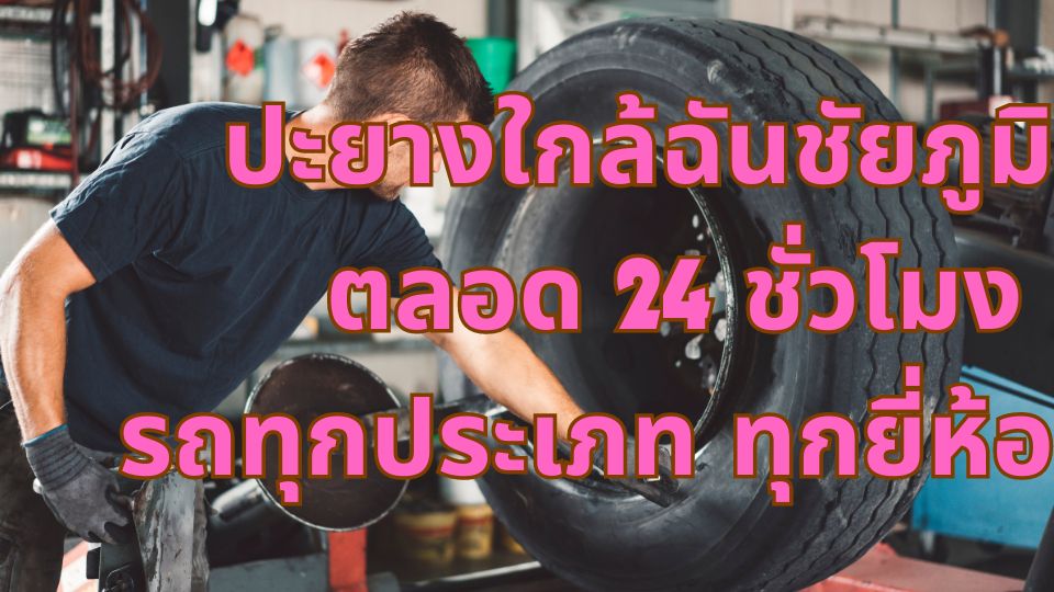 ปะยางใกล้ฉันชัยภูมิ ตลอด 24 ชั่วโมง รถทุกประเภท ทุกยี่ห้อ