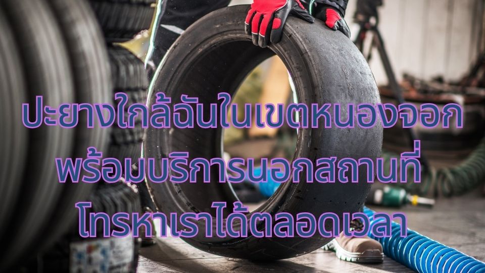 ปะยางใกล้ฉันในเขตหนองจอก พร้อมบริการนอกสถานที่ โทรหาเราได้ตลอดเวลา 1 ปะยางใกล้ฉันในเขตหนองจอก พร้อมบริการนอกสถานที่ โทรหาเราได้ตลอดเวลา
