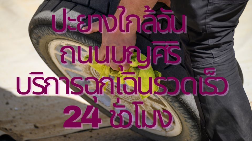 ปะยางใกล้ฉัน ถนนบุญศิริ บริการฉุกเฉินรวดเร็ว 24 ชั่วโมง