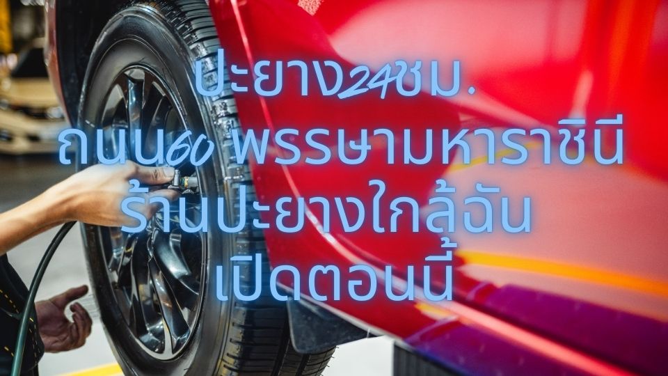 ปะยาง24ชม. ถนน60 พรรษามหาราชินี ร้านปะยางใกล้ฉัน เปิดตอนนี้