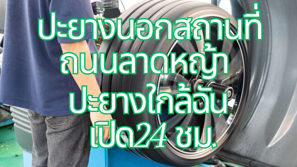 ปะยางนอกสถานที่ ถนนลาดหญ้า ปะยางใกล้ฉัน เปิด24 ชม.​